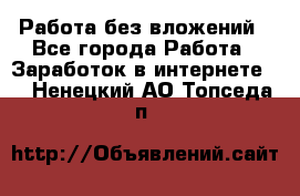 Работа без вложений - Все города Работа » Заработок в интернете   . Ненецкий АО,Топседа п.